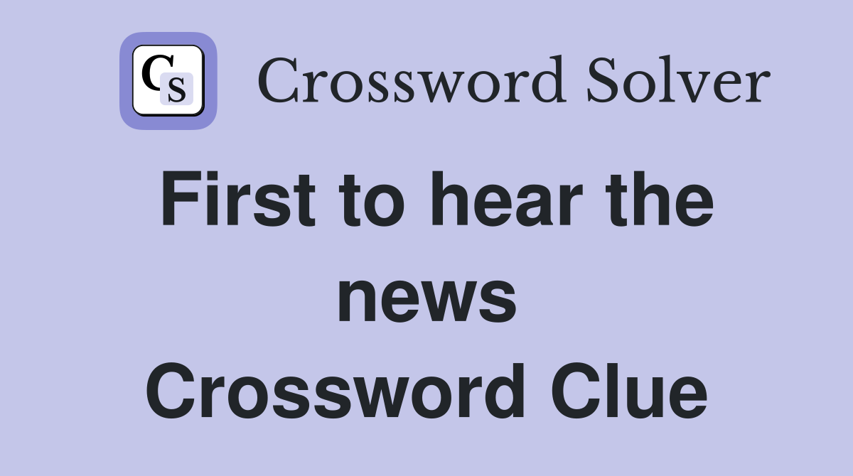 First to hear the news Crossword Clue