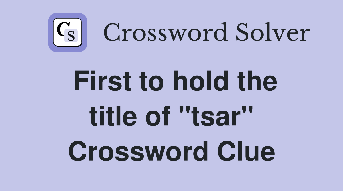 First to hold the title of "tsar" Crossword Clue