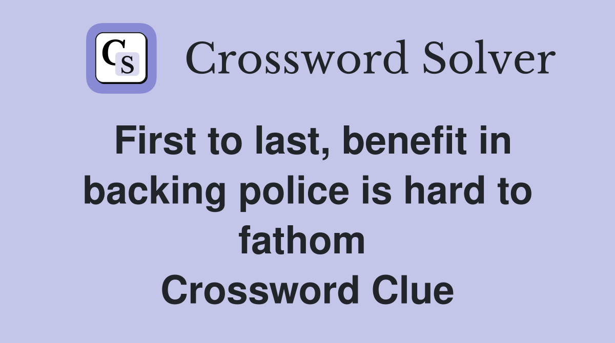 First to last, benefit in backing police is hard to fathom  Crossword Clue