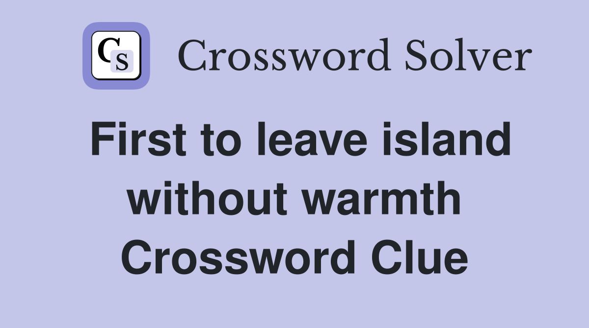 First to leave island without warmth Crossword Clue