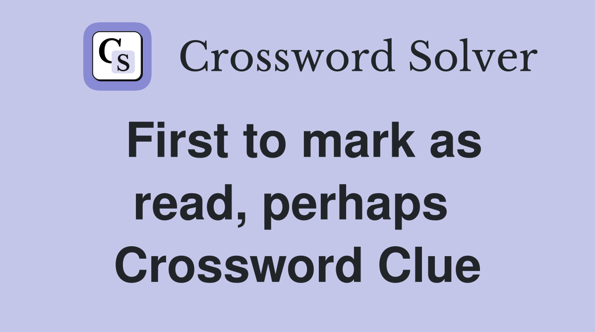 First to mark as read, perhaps  Crossword Clue