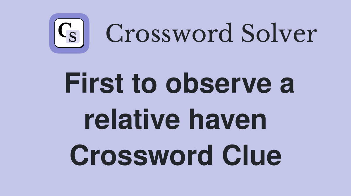 First to observe a relative haven Crossword Clue