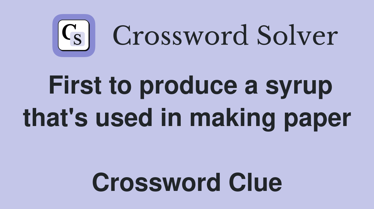 First to produce a syrup that's used in making paper  Crossword Clue