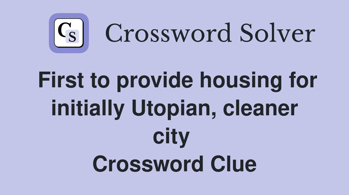 First to provide housing for initially Utopian, cleaner city  Crossword Clue