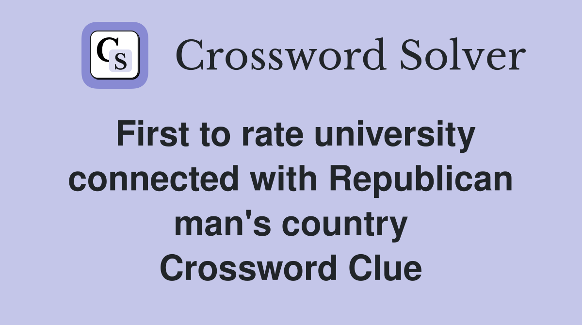 First to rate university connected with Republican man's country Crossword Clue