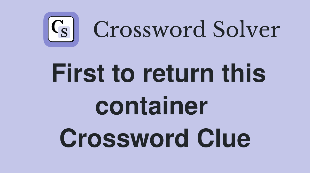 First to return this container  Crossword Clue