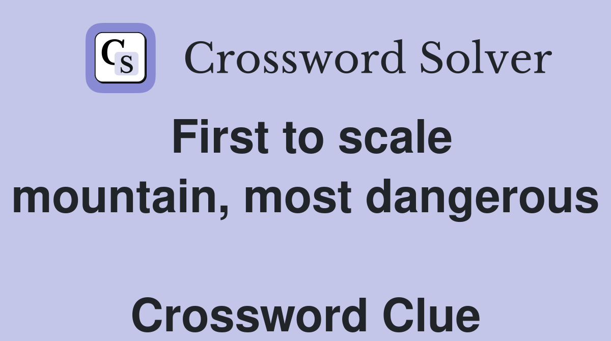 First to scale mountain, most dangerous  Crossword Clue