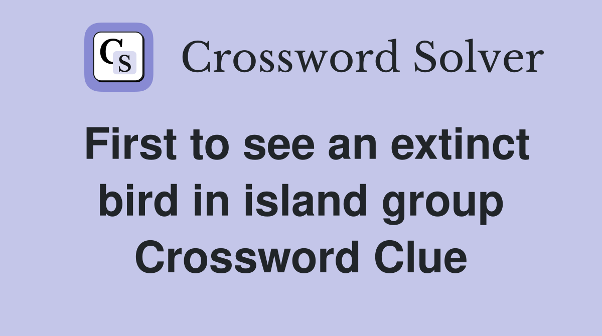 First to see an extinct bird in island group Crossword Clue