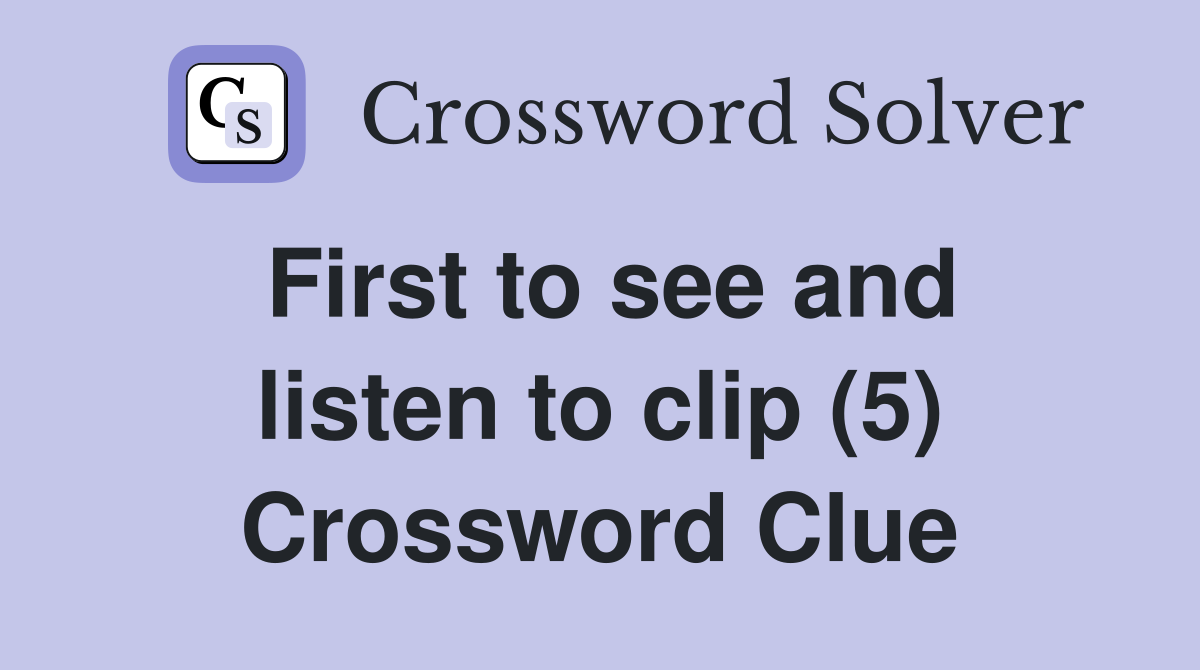 First to see and listen to clip (5) Crossword Clue