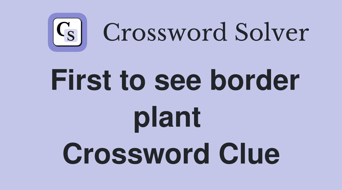 First to see border plant  Crossword Clue