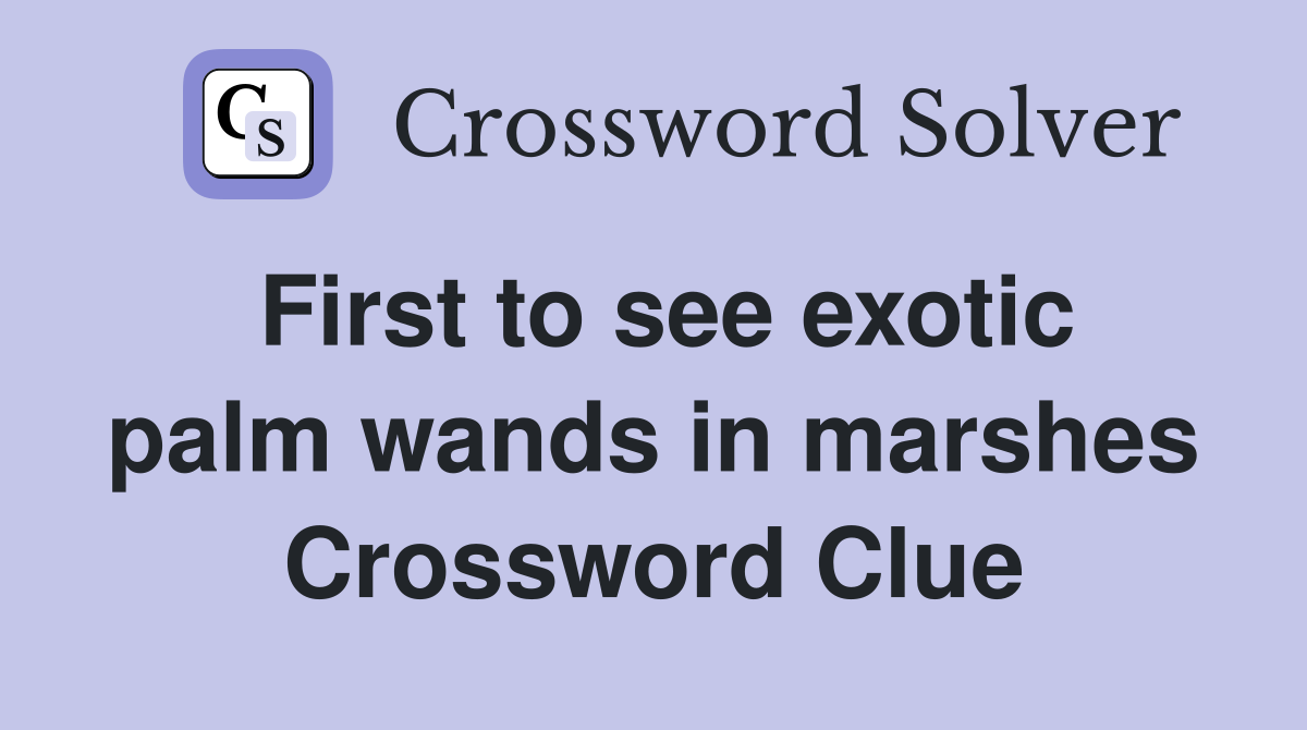 First to see exotic palm wands in marshes Crossword Clue