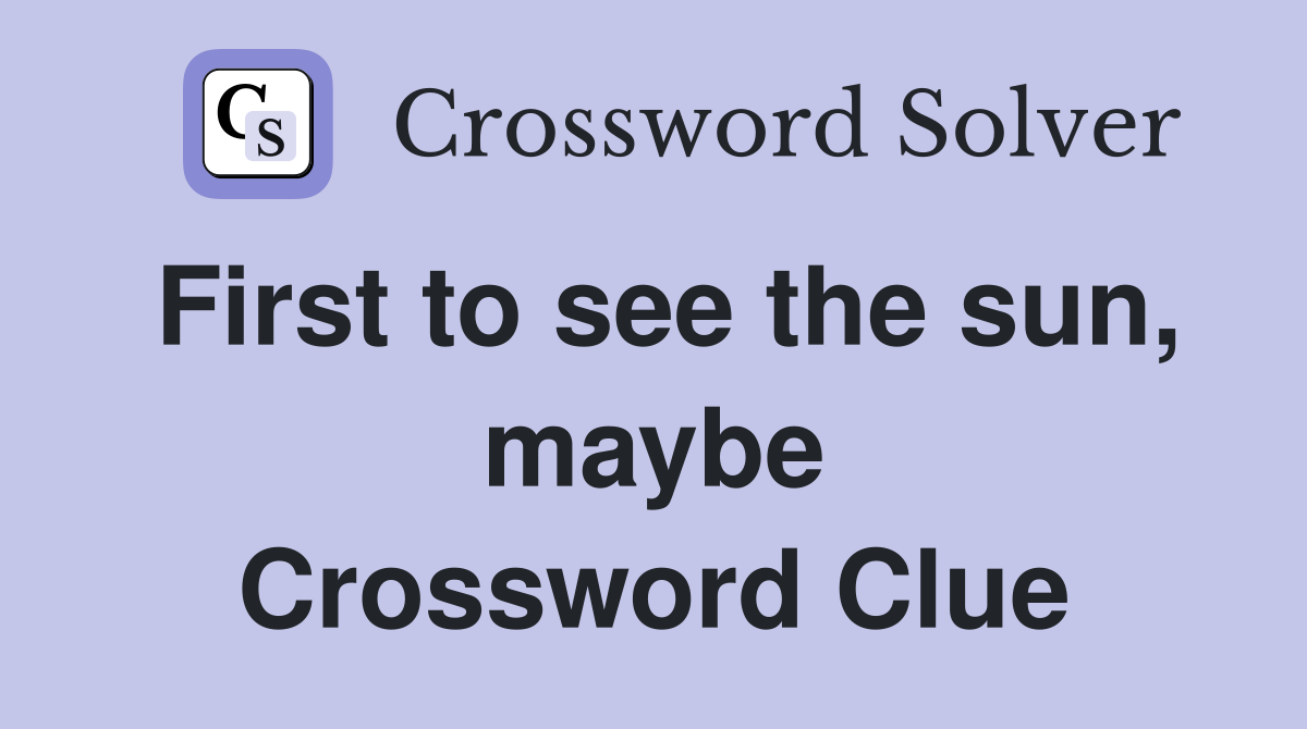 First to see the sun, maybe Crossword Clue