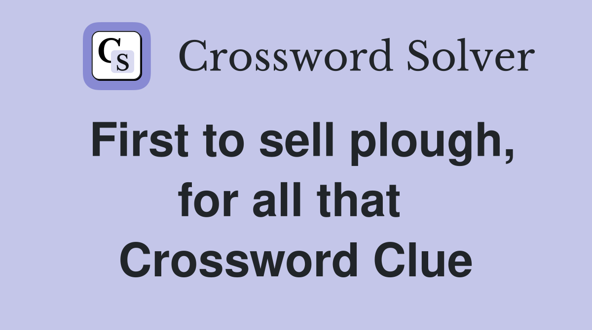 First to sell plough, for all that  Crossword Clue