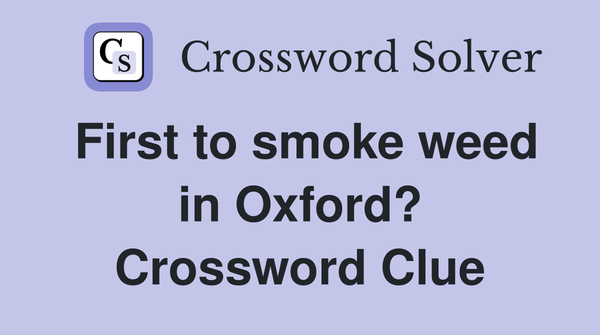 First to smoke weed in Oxford? Crossword Clue