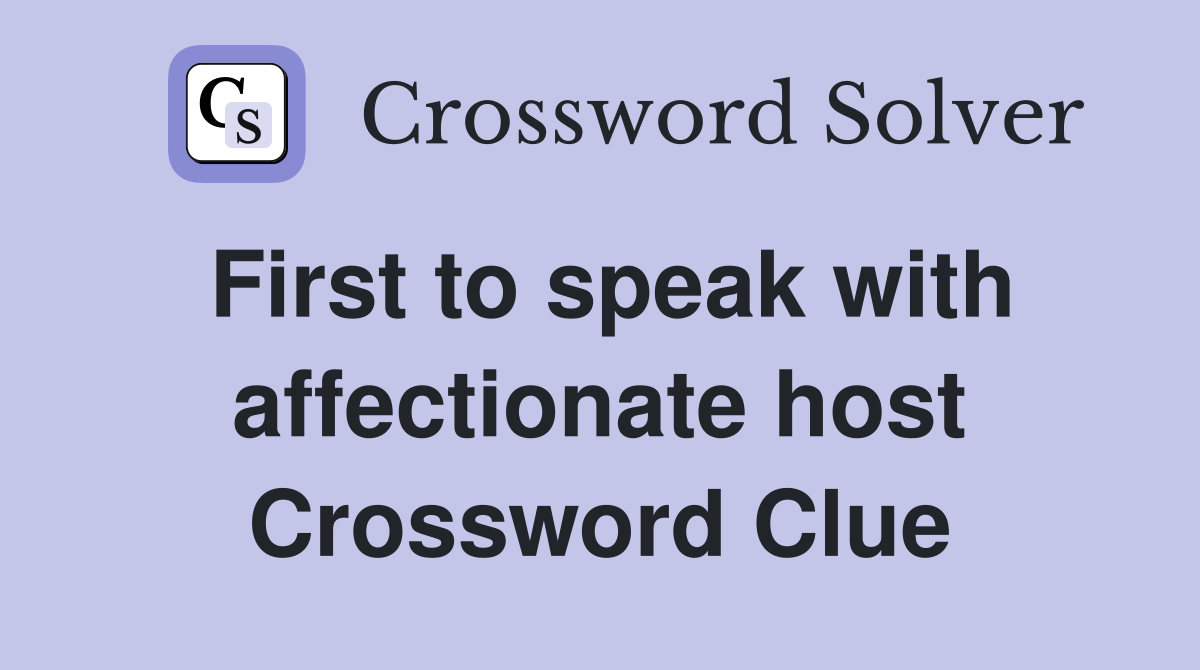First to speak with affectionate host Crossword Clue