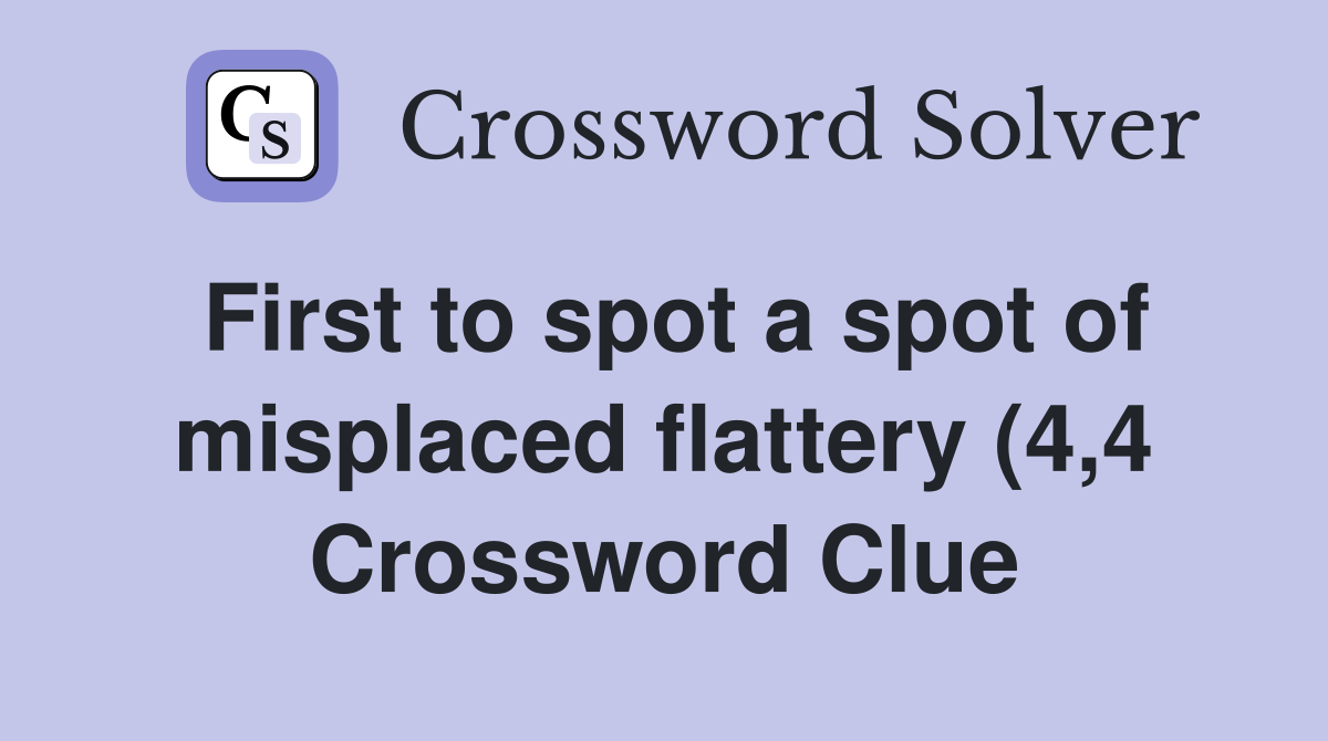First to spot a spot of misplaced flattery (4 4) Crossword Clue First to spot a spot of misplaced flattery (4 4) Crossword Clue