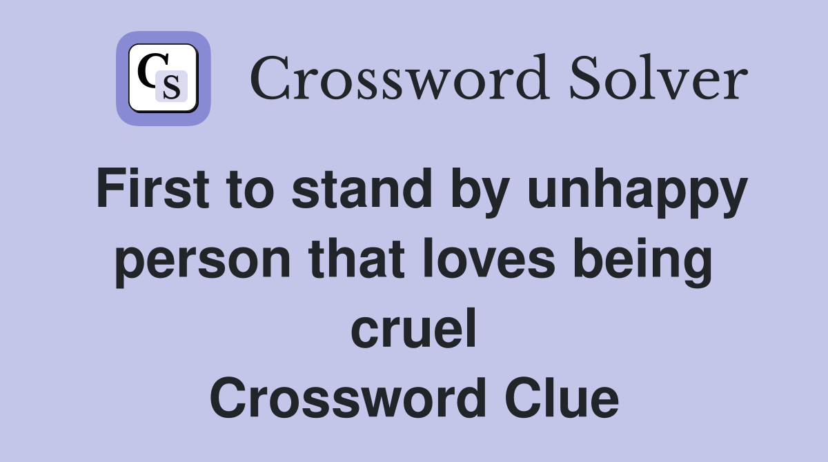 First to stand by unhappy person that loves being cruel Crossword Clue