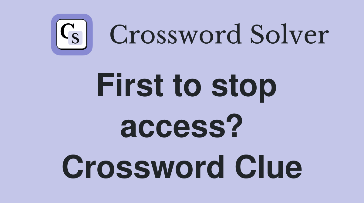 First to stop access? Crossword Clue