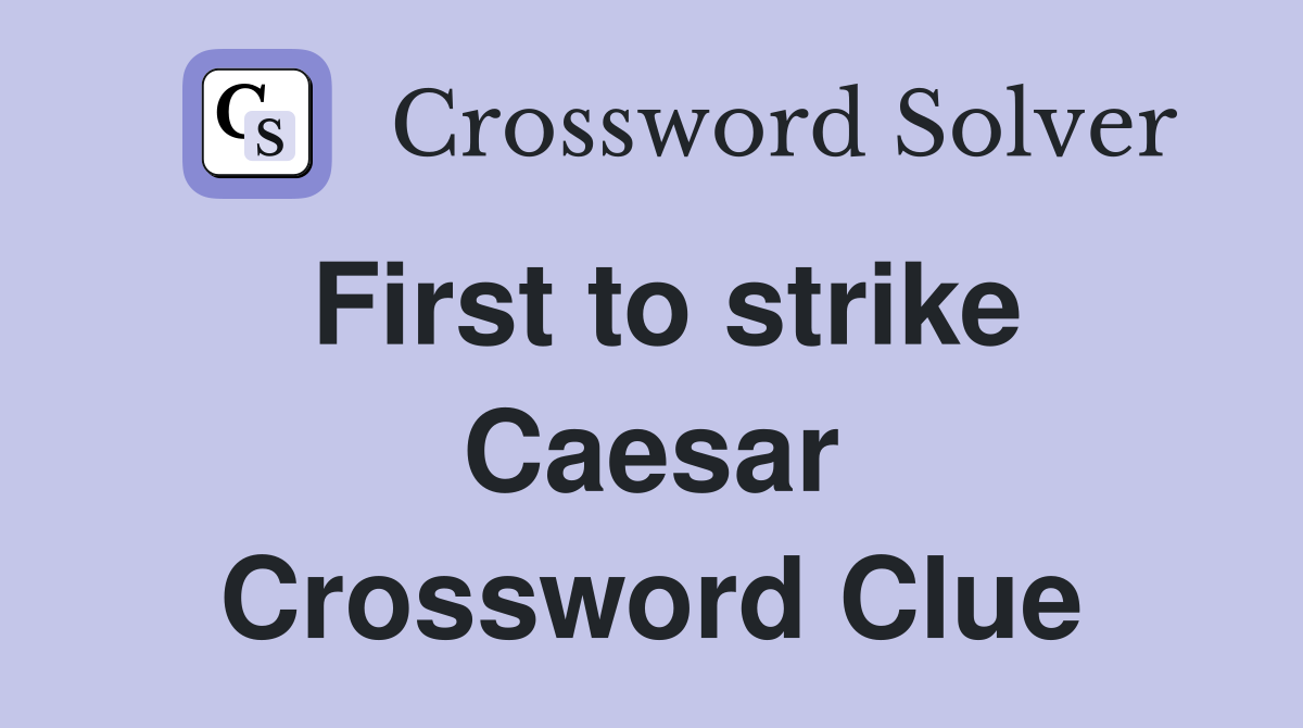 First to strike Caesar Crossword Clue