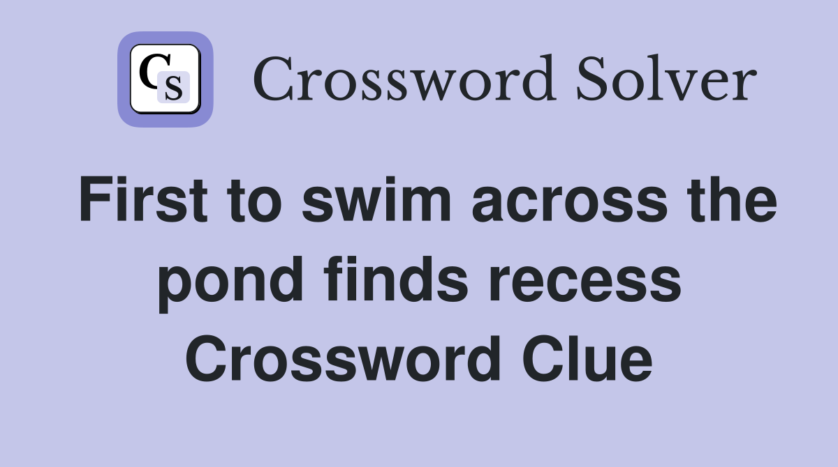 First to swim across the pond finds recess Crossword Clue