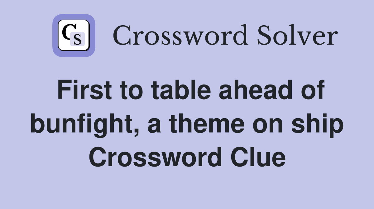 First to table ahead of bunfight, a theme on ship Crossword Clue