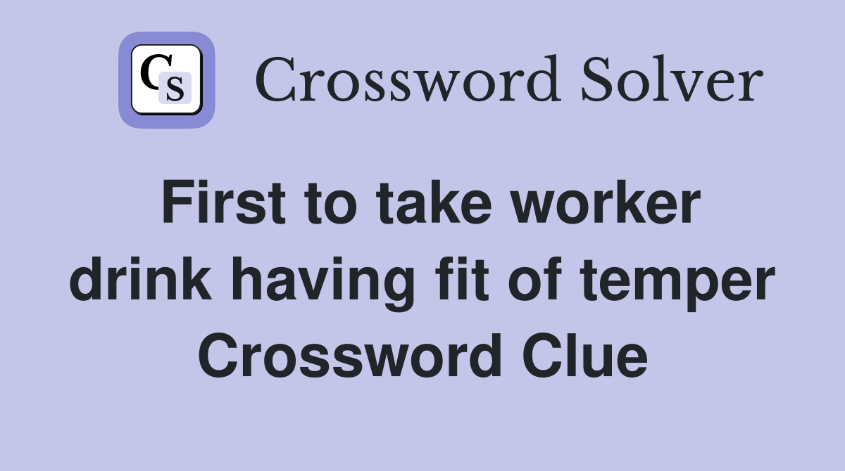 First to take worker drink having fit of temper Crossword Clue