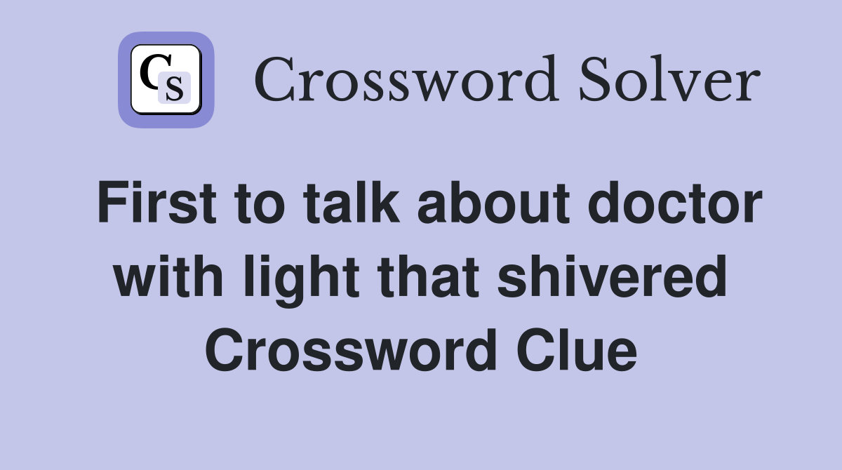First to talk about doctor with light that shivered Crossword Clue