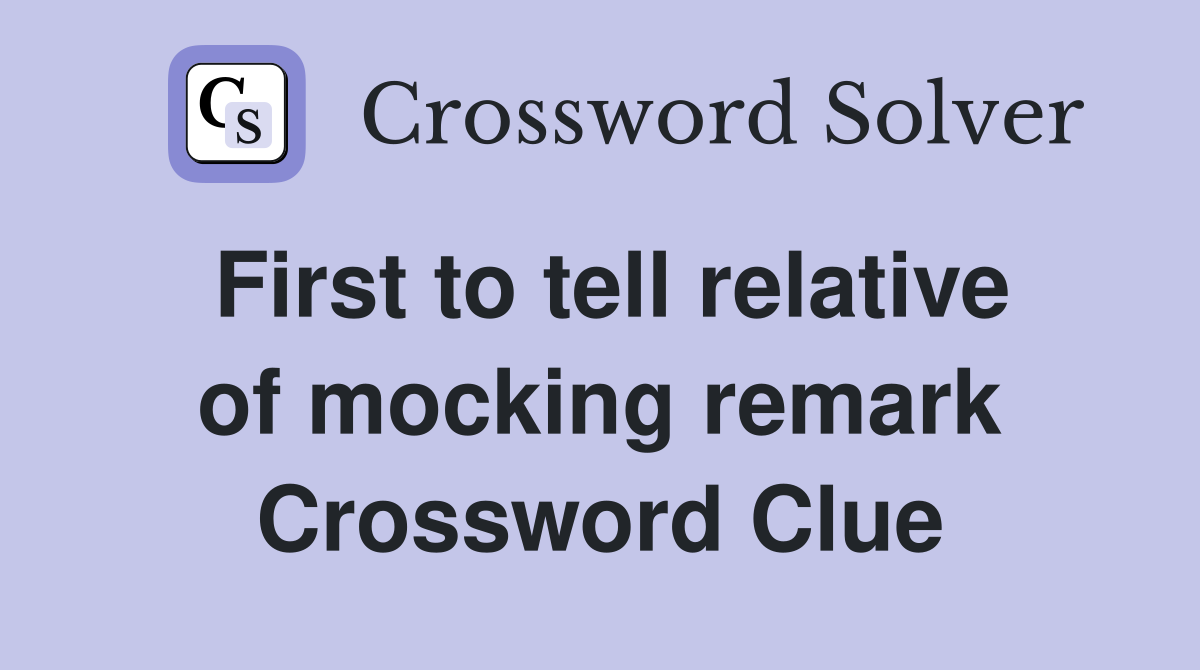 First to tell relative of mocking remark Crossword Clue