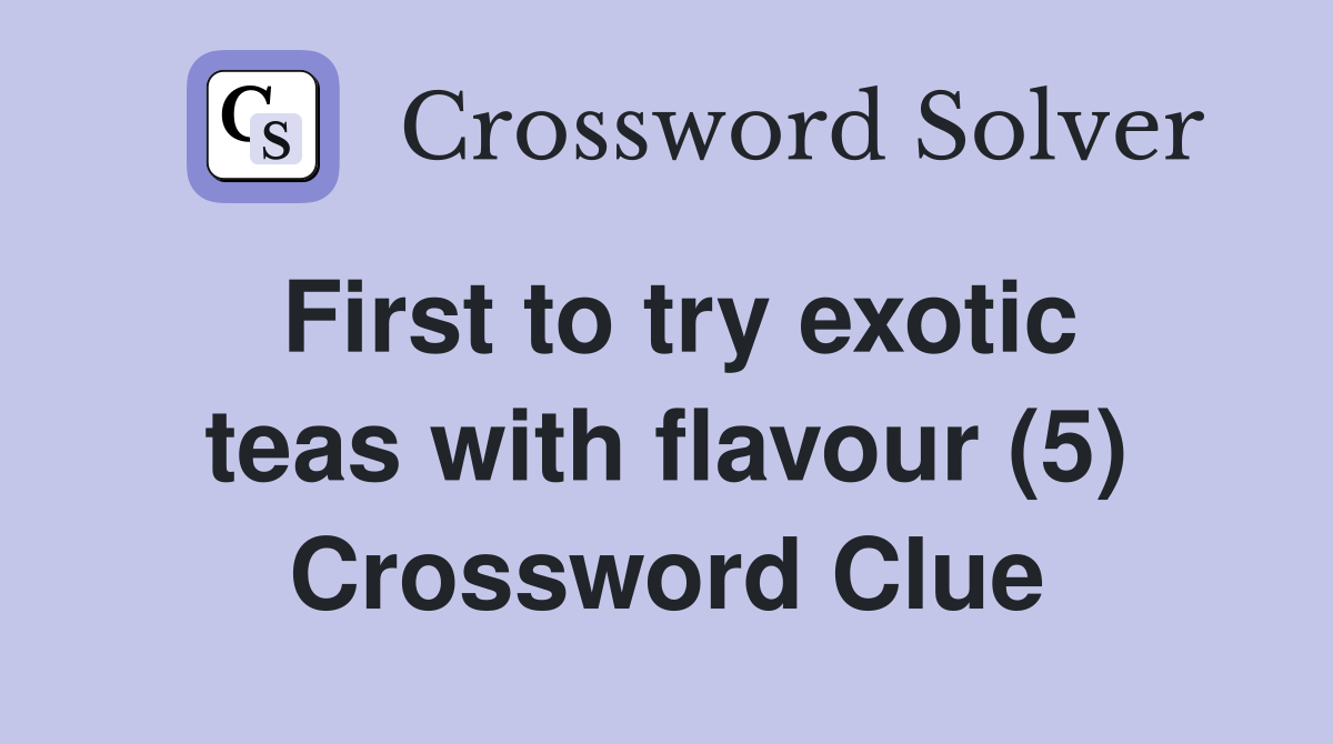 First to try exotic teas with flavour (5) Crossword Clue