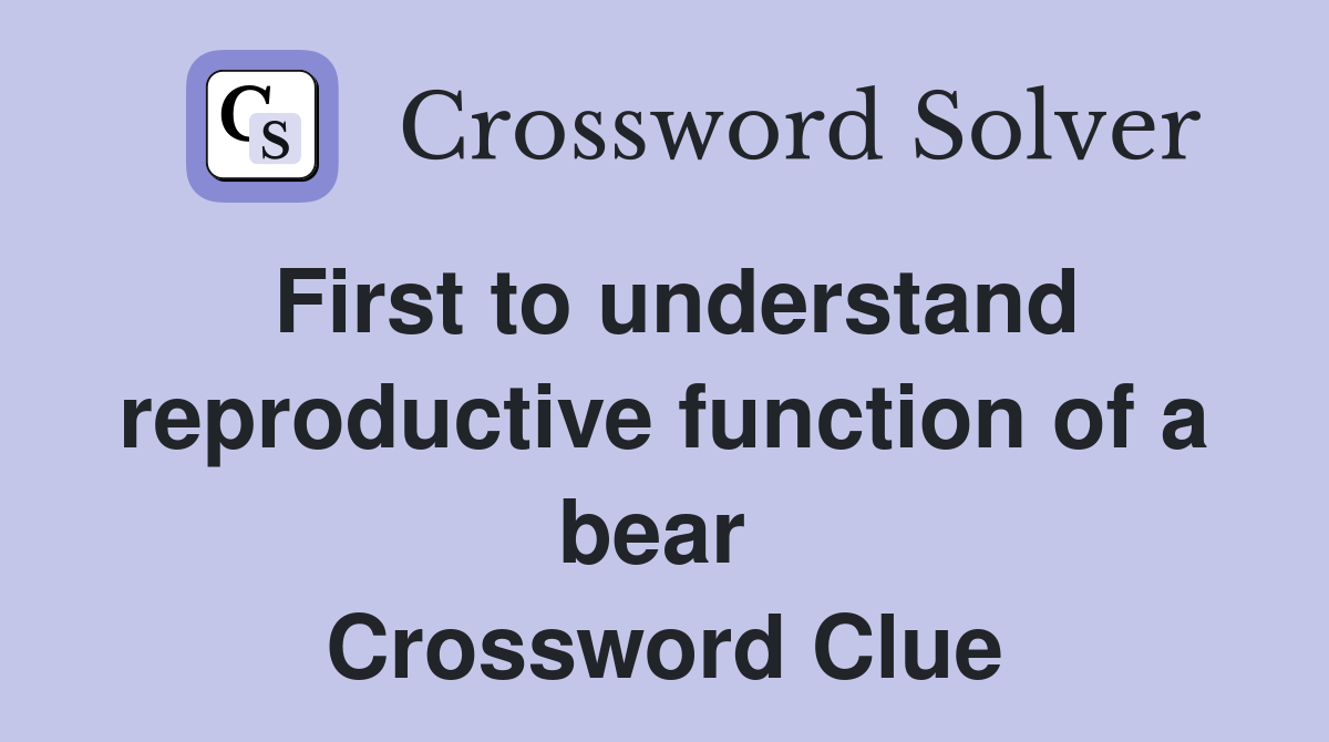 First to understand reproductive function of a bear  Crossword Clue