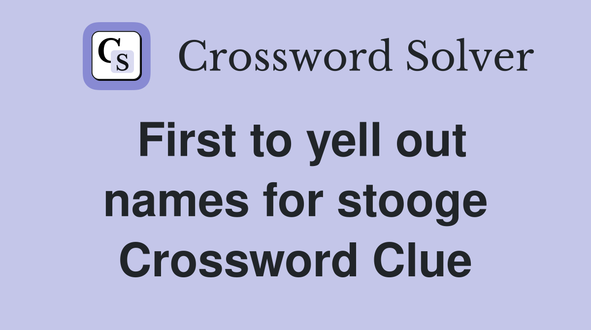 First to yell out names for stooge Crossword Clue