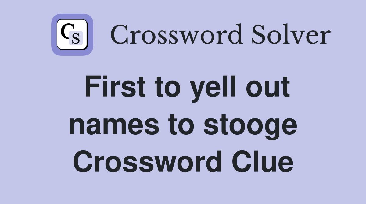 First to yell out names to stooge Crossword Clue