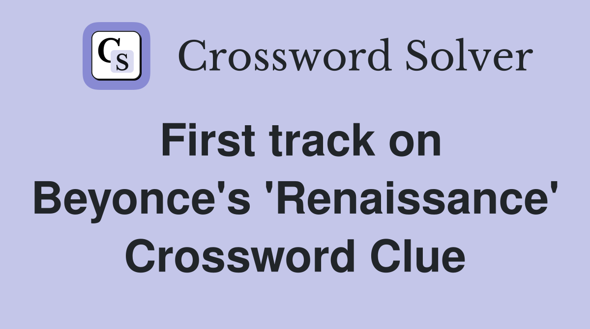 First track on Beyonce's 'Renaissance' Crossword Clue