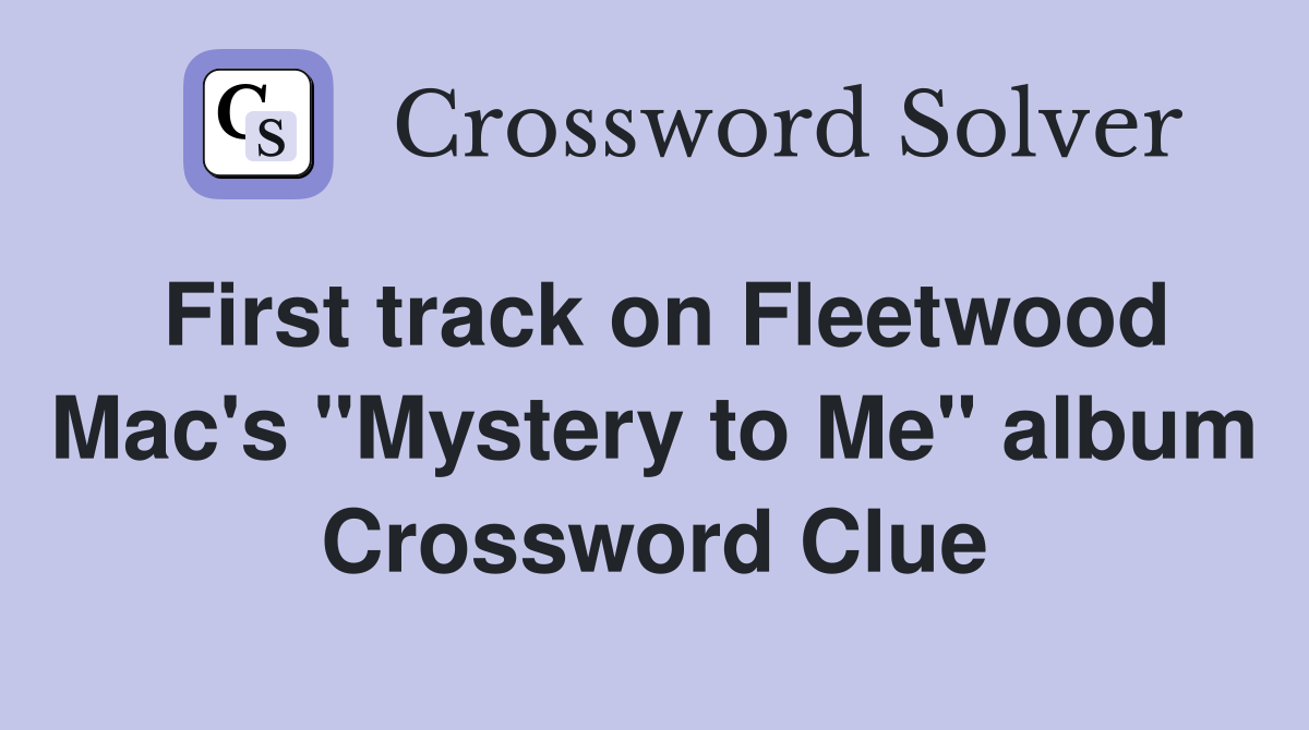 First track on Fleetwood Mac's "Mystery to Me" album Crossword Clue