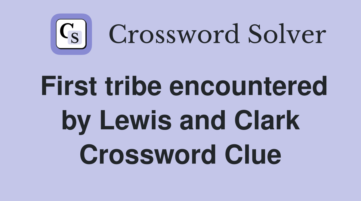 First tribe encountered by Lewis and Clark Crossword Clue