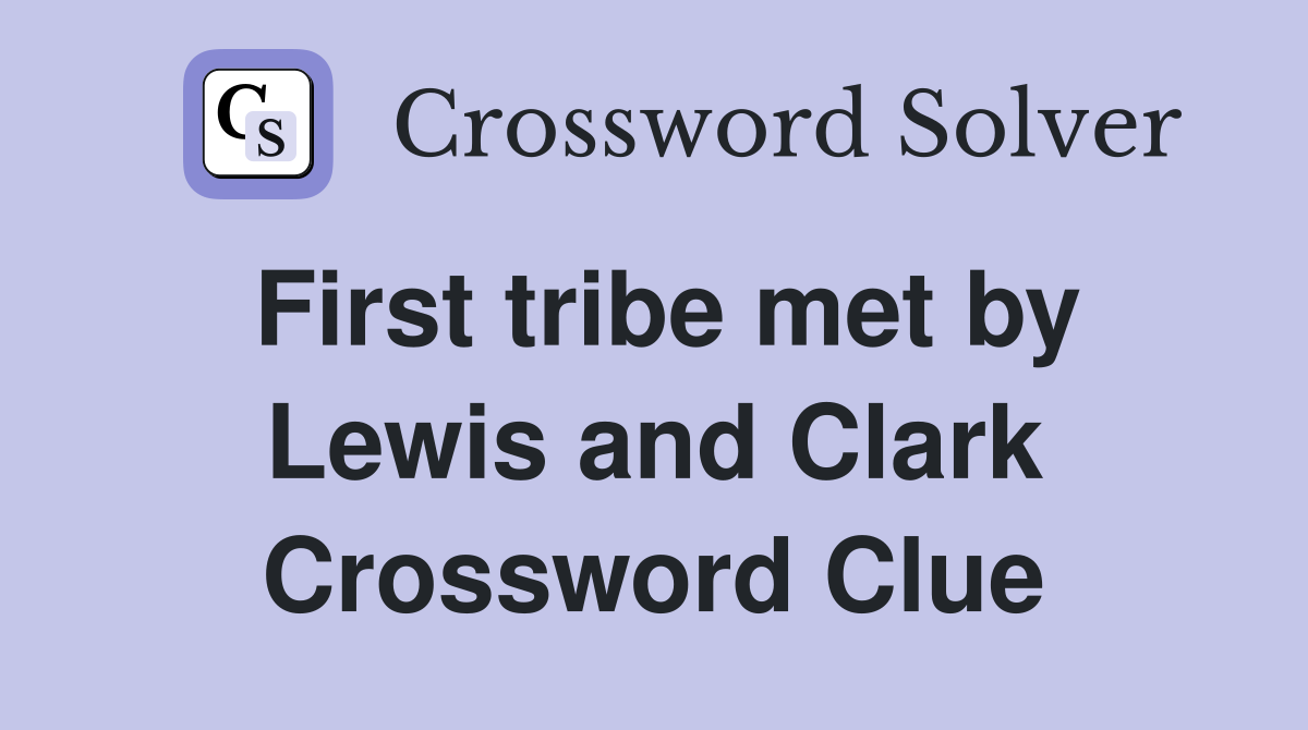 First tribe met by Lewis and Clark Crossword Clue