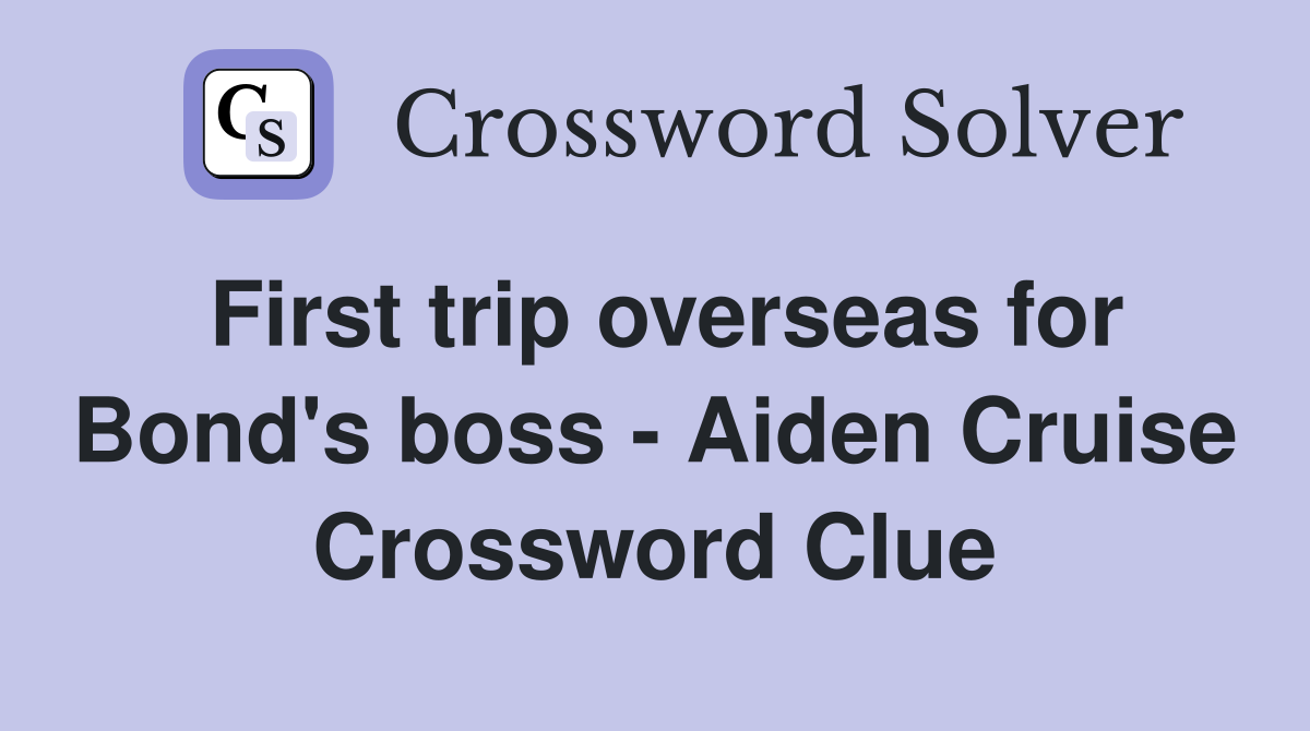 First trip overseas for Bond's boss - Aiden Cruise Crossword Clue