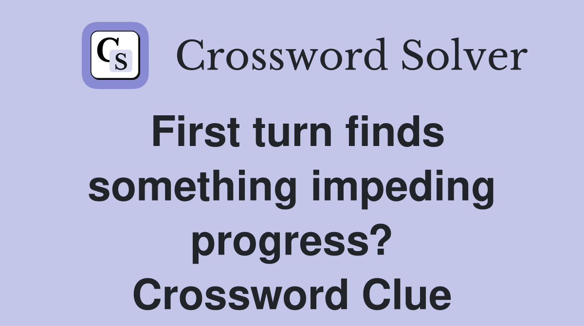 First turn finds something impeding progress? Crossword Clue