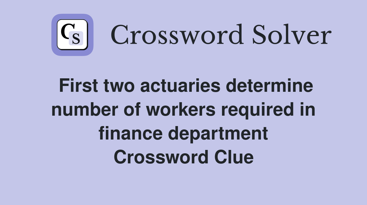 First two actuaries determine number of workers required in finance department Crossword Clue