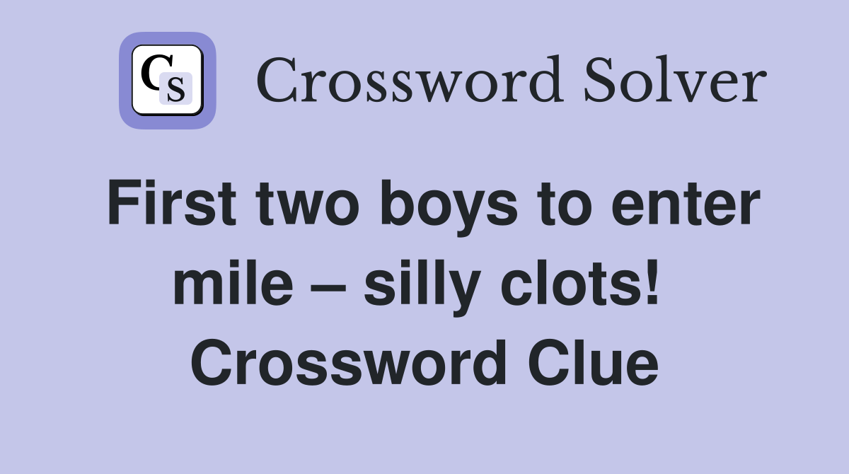 First two boys to enter mile – silly clots!  Crossword Clue