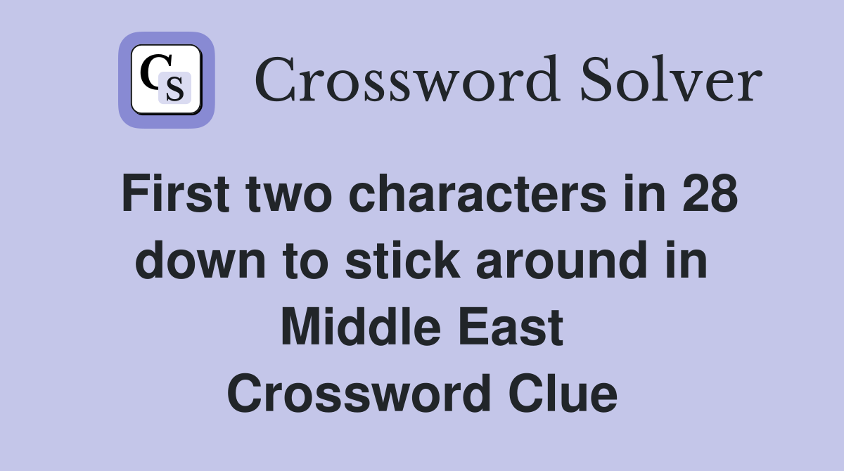 First two characters in 28 down to stick around in Middle East Crossword Clue