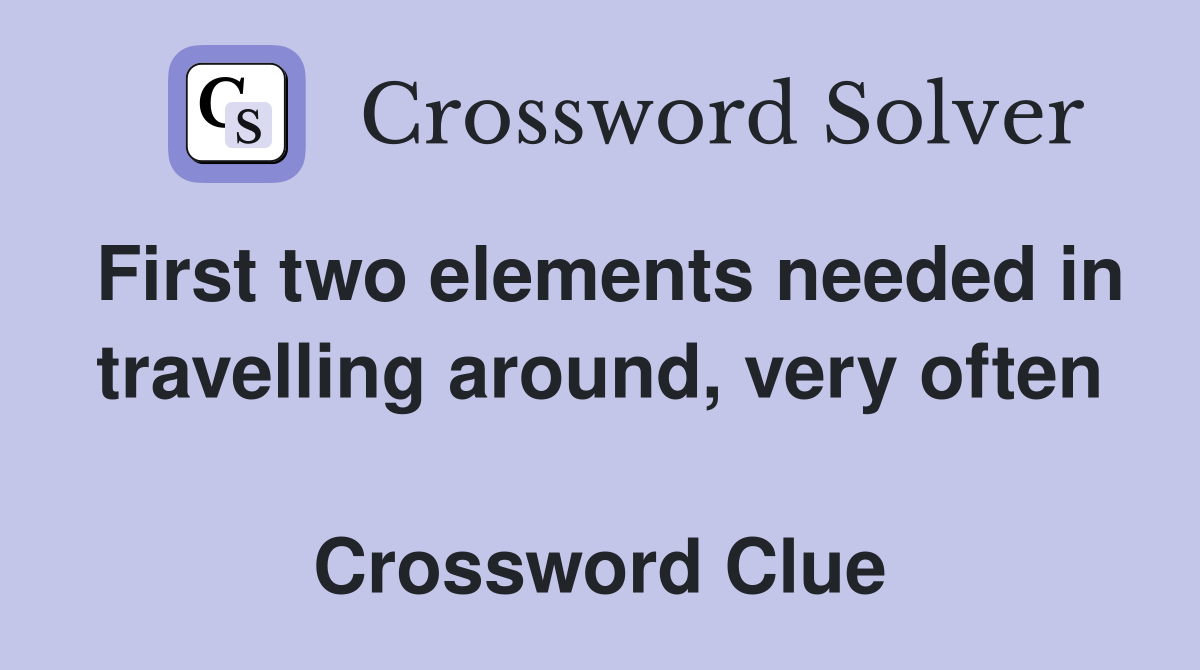 First two elements needed in travelling around, very often  Crossword Clue