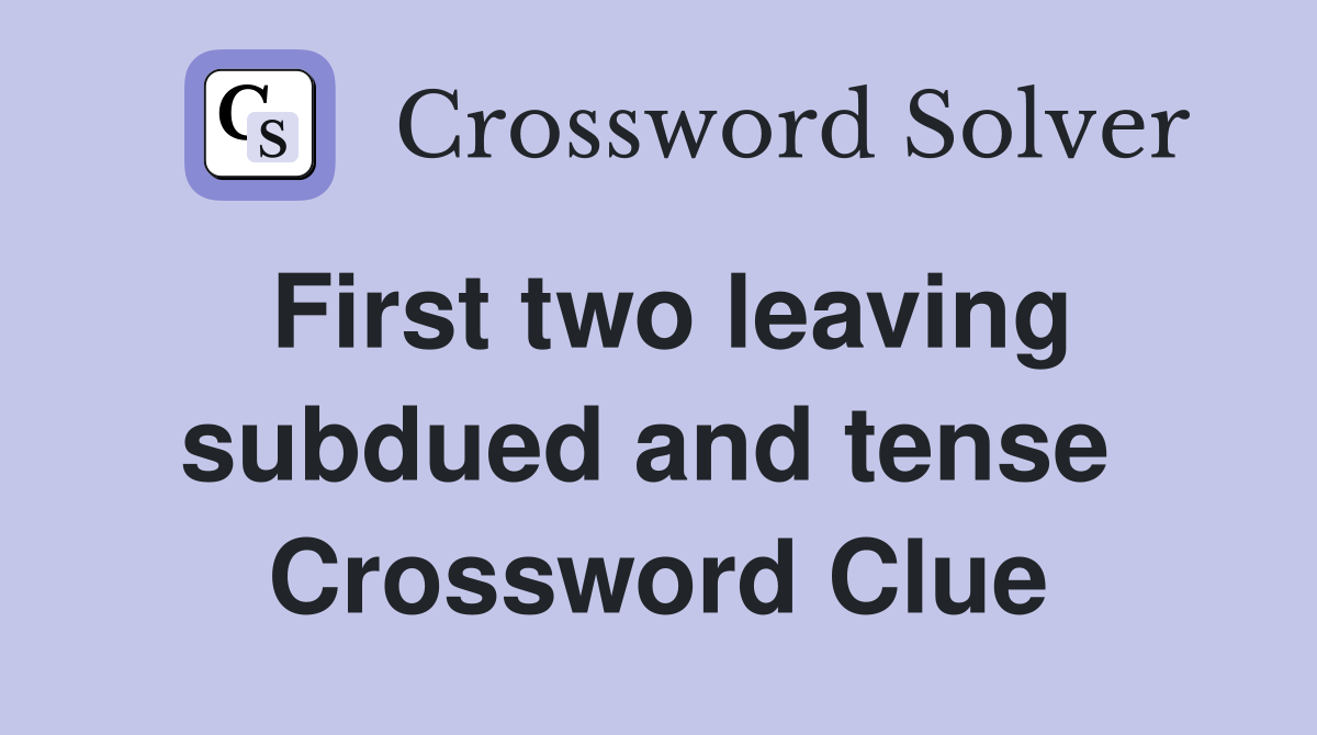 First two leaving subdued and tense  Crossword Clue
