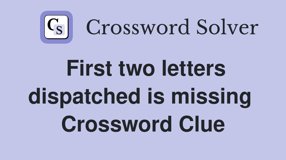 First two letters dispatched is missing  Crossword Clue
