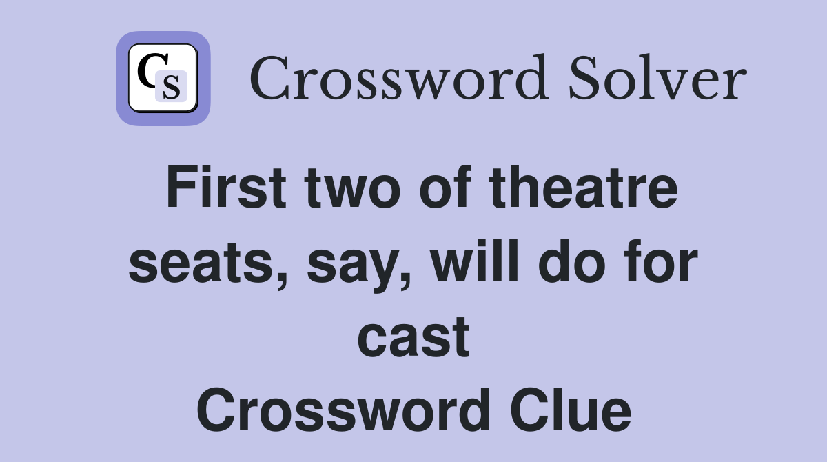 First two of theatre seats, say, will do for cast Crossword Clue