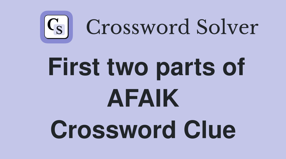 First two parts of AFAIK Crossword Clue