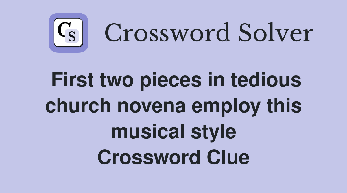 First two pieces in tedious church novena employ this musical style Crossword Clue