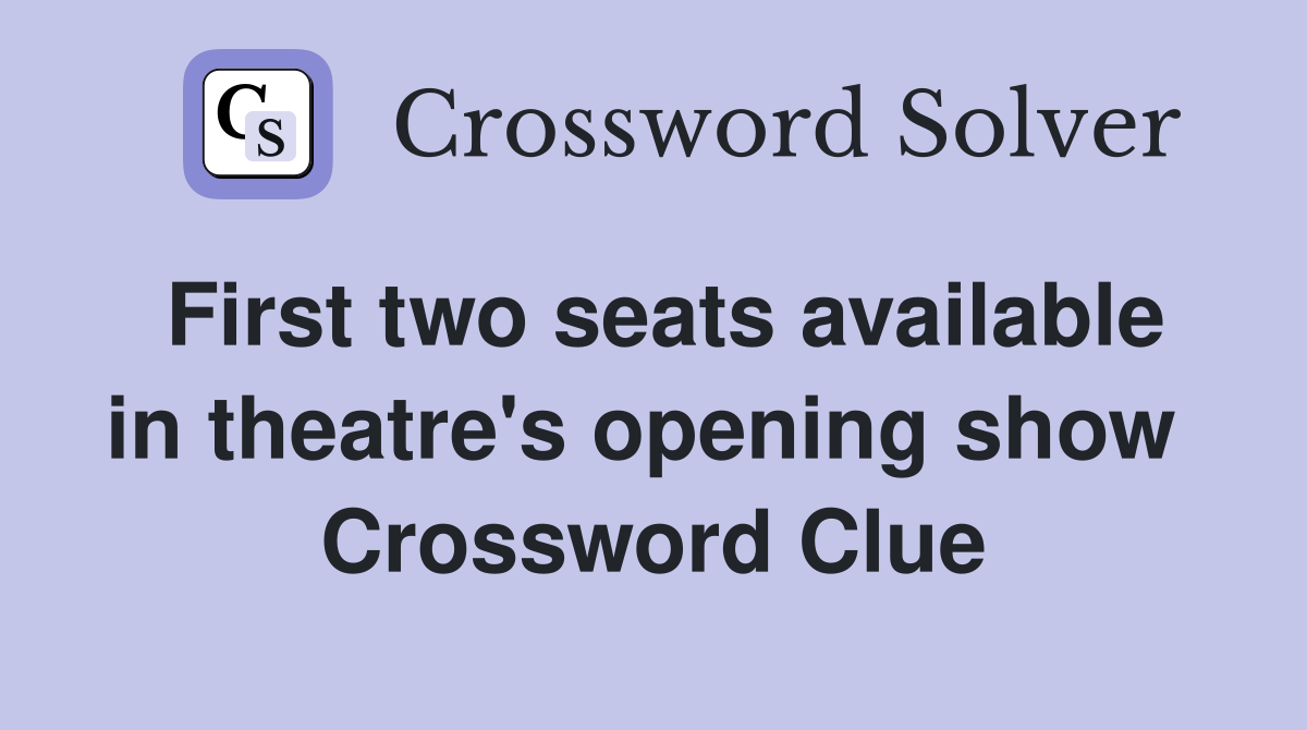 First two seats available in theatre's opening show  Crossword Clue
