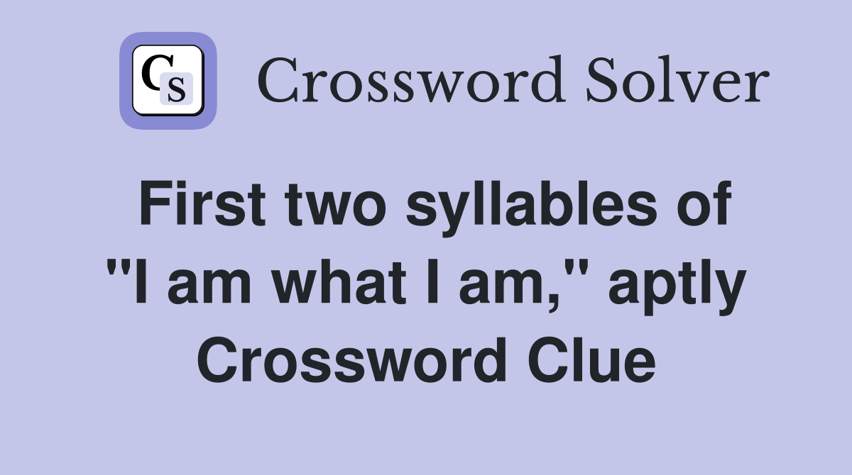 First two syllables of "I am what I am," aptly Crossword Clue