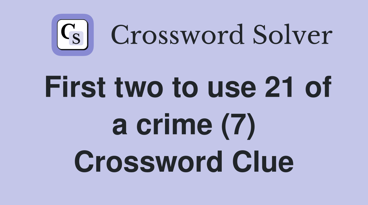 First two to use 21 of a crime (7) Crossword Clue